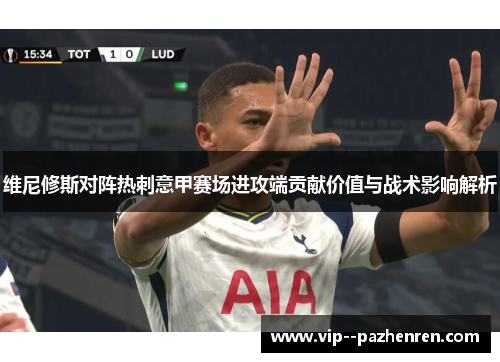 维尼修斯对阵热刺意甲赛场进攻端贡献价值与战术影响解析