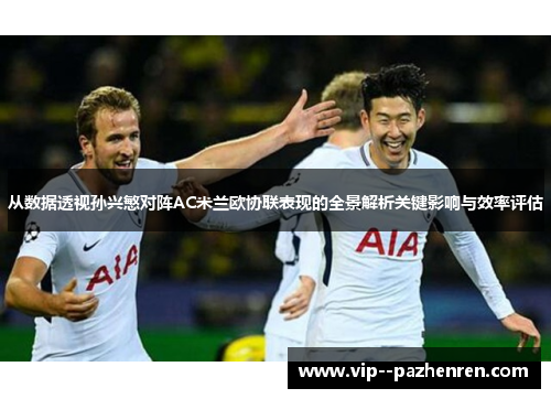 从数据透视孙兴慜对阵AC米兰欧协联表现的全景解析关键影响与效率评估