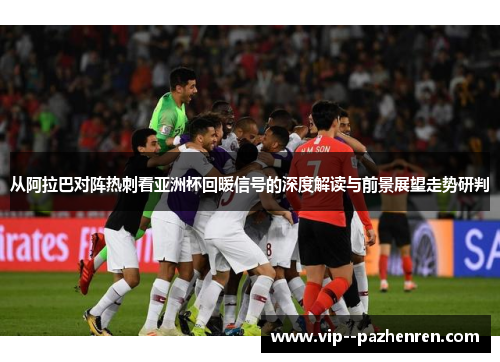从阿拉巴对阵热刺看亚洲杯回暖信号的深度解读与前景展望走势研判
