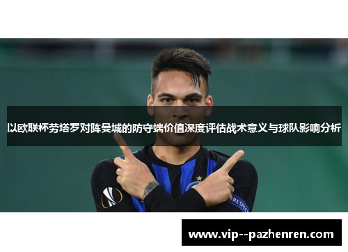 以欧联杯劳塔罗对阵曼城的防守端价值深度评估战术意义与球队影响分析