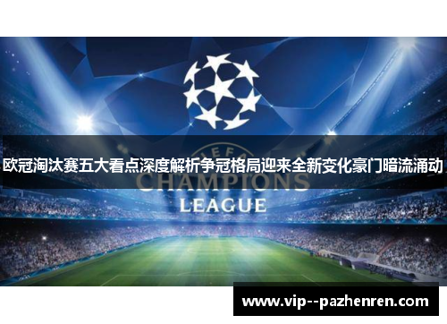 欧冠淘汰赛五大看点深度解析争冠格局迎来全新变化豪门暗流涌动