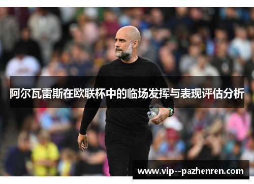 阿尔瓦雷斯在欧联杯中的临场发挥与表现评估分析