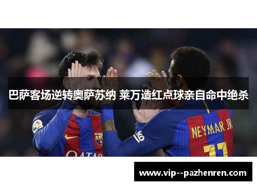 巴萨客场逆转奥萨苏纳 莱万造红点球亲自命中绝杀 巴萨客场逆转奥萨苏纳 莱万造红点球亲自命中绝杀