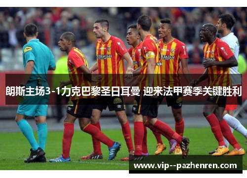 朗斯主场3-1力克巴黎圣日耳曼 迎来法甲赛季关键胜利 朗斯主场3-1力克巴黎圣日耳曼 迎来法甲赛季关键胜利