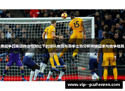 英超争四集团稳定性对比下的球队表现与赛季走势分析关键因素与竞争格局