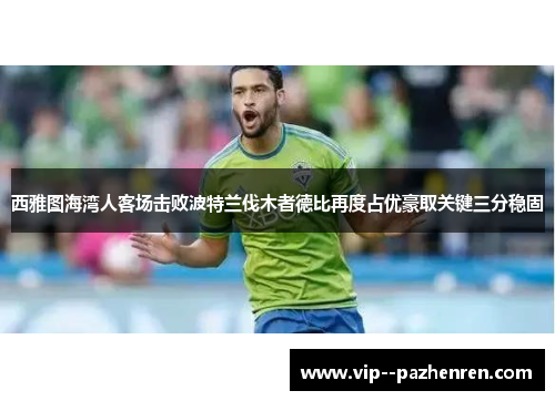 西雅图海湾人客场击败波特兰伐木者德比再度占优豪取关键三分稳固