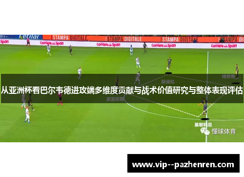 从亚洲杯看巴尔韦德进攻端多维度贡献与战术价值研究与整体表现评估
