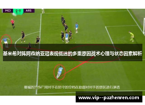 基米希对阵阿森纳亚冠表现低迷的多重原因战术心理与状态因素解析