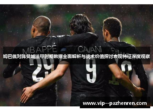 姆巴佩对阵曼城法甲时期数据全面解析与战术价值探讨表现特征深度观察