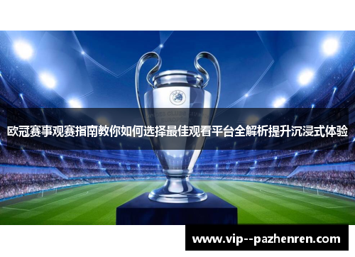 欧冠赛事观赛指南教你如何选择最佳观看平台全解析提升沉浸式体验 欧冠赛事观赛指南教你如何选择最佳观看平台全解析提升沉浸式体验
