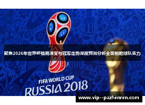 聚焦2026年世界杯格局演变与冠军走势深度预测分析全面前瞻球队实力 聚焦2026年世界杯格局演变与冠军走势深度预测分析全面前瞻球队实力