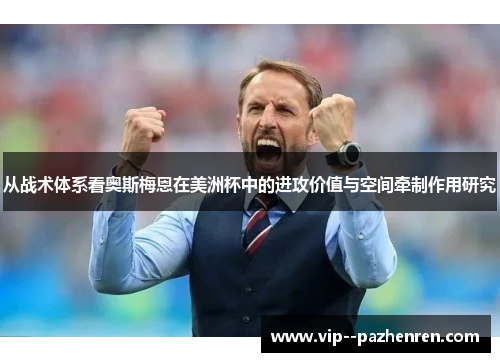 从战术体系看奥斯梅恩在美洲杯中的进攻价值与空间牵制作用研究