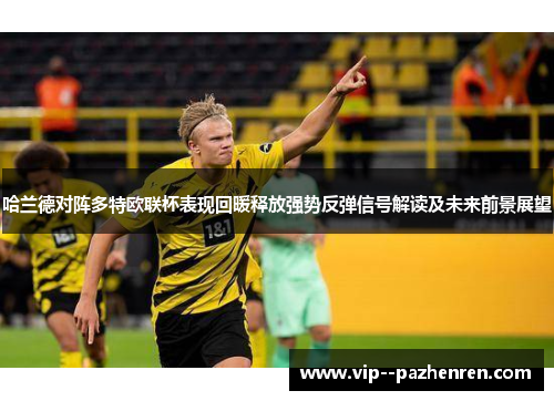 哈兰德对阵多特欧联杯表现回暖释放强势反弹信号解读及未来前景展望