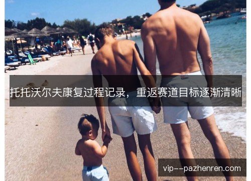 托托沃尔夫康复过程记录,重返赛道目标逐渐清晰 托托沃尔夫康复过程记录,重返赛道目标逐渐清晰